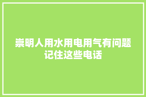 崇明人用水用电用气有问题记住这些电话