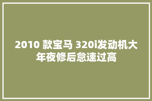 2010 款宝马 320i发动机大年夜修后怠速过高