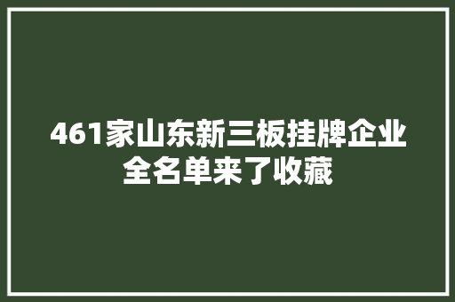 461家山东新三板挂牌企业全名单来了收藏