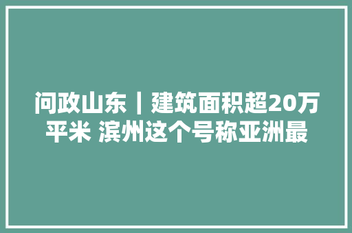 问政山东｜建筑面积超20万平米 滨州这个号称亚洲最大年夜的车站商业综合体却闲置了11年 汽车知识