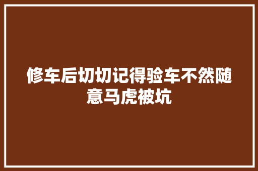 修车后切切记得验车不然随意马虎被坑