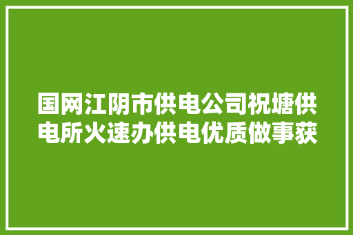 国网江阴市供电公司祝塘供电所火速办供电优质做事获锦旗