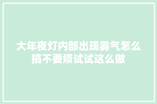 大年夜灯内部出现雾气怎么搞不要烦试试这么做