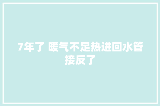 7年了 暖气不足热进回水管接反了