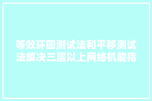 等效环回测试法和平移测试法解决三层以上网络机能指标测试问题 汽车知识