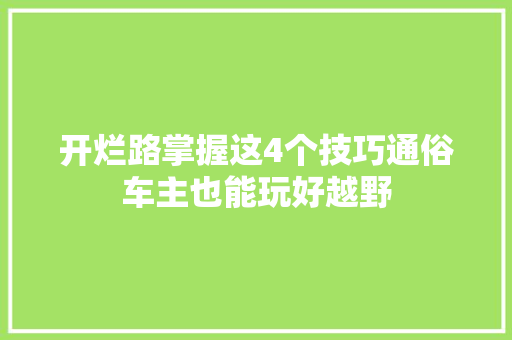 开烂路掌握这4个技巧通俗车主也能玩好越野