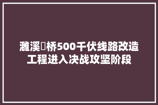 濉溪埇桥500千伏线路改造工程进入决战攻坚阶段