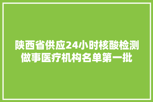 陕西省供应24小时核酸检测做事医疗机构名单第一批