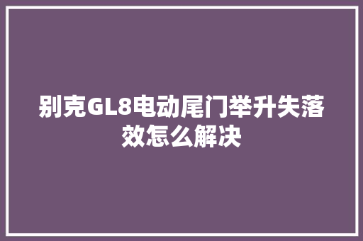 别克GL8电动尾门举升失落效怎么解决