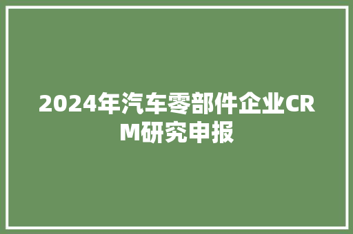 2024年汽车零部件企业CRM研究申报