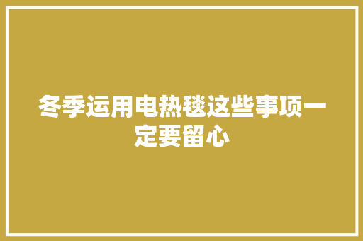 冬季运用电热毯这些事项一定要留心
