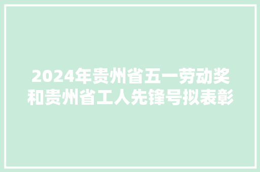 2024年贵州省五一劳动奖和贵州省工人先锋号拟表彰对象公示
