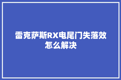 雷克萨斯RX电尾门失落效怎么解决