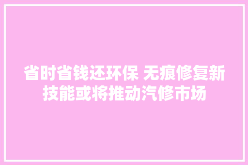 省时省钱还环保 无痕修复新技能或将推动汽修市场