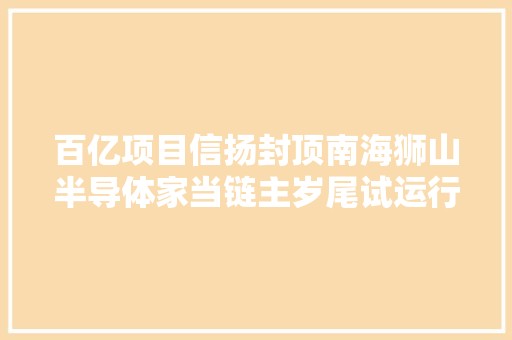 百亿项目信扬封顶南海狮山半导体家当链主岁尾试运行