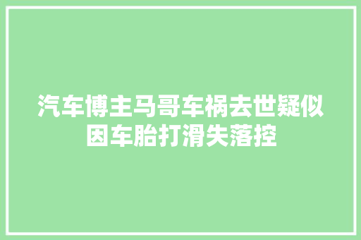汽车博主马哥车祸去世疑似因车胎打滑失落控