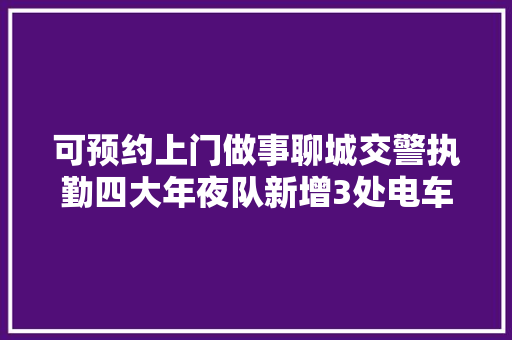 可预约上门做事聊城交警执勤四大年夜队新增3处电车挂牌点
