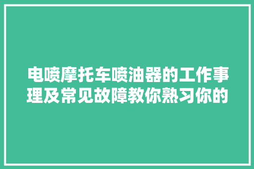 电喷摩托车喷油器的工作事理及常见故障教你熟习你的爱车