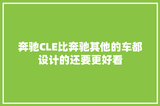 奔驰CLE比奔驰其他的车都设计的还要更好看