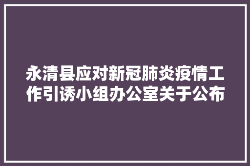 永清县应对新冠肺炎疫情工作引诱小组办公室关于公布域内居平易近跨县域出行做事热线电话的通知书记