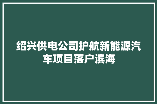 绍兴供电公司护航新能源汽车项目落户滨海