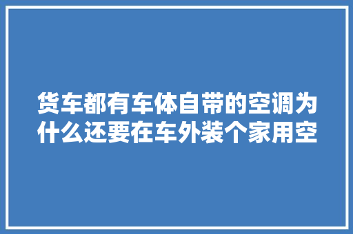 货车都有车体自带的空调为什么还要在车外装个家用空调