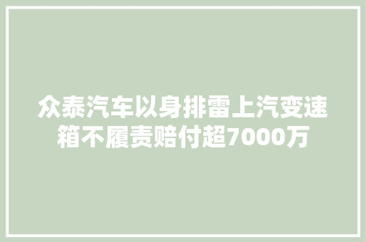 众泰汽车以身排雷上汽变速箱不履责赔付超7000万