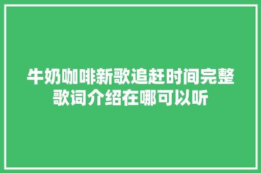牛奶咖啡新歌追赶时间完整歌词介绍在哪可以听 休闲娱乐