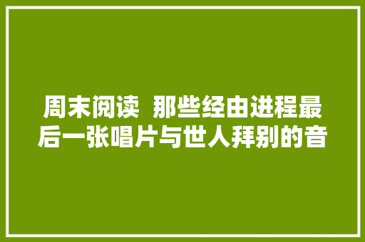 周末阅读  那些经由进程最后一张唱片与世人拜别的音乐家