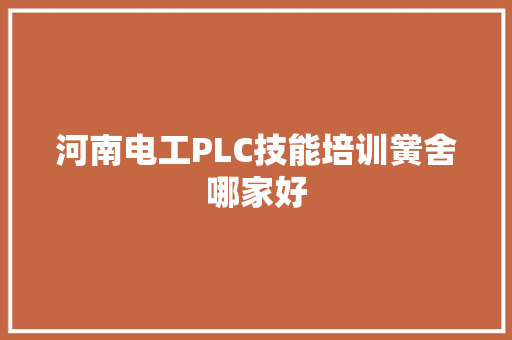 河南电工PLC技能培训黉舍哪家好