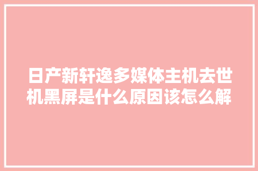 日产新轩逸多媒体主机去世机黑屏是什么原因该怎么解决