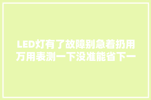 LED灯有了故障别急着扔用万用表测一下没准能省下一盏灯钱