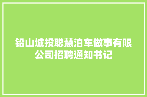 铅山城投聪慧泊车做事有限公司招聘通知书记
