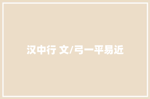 汉中行 文/弓一平易近