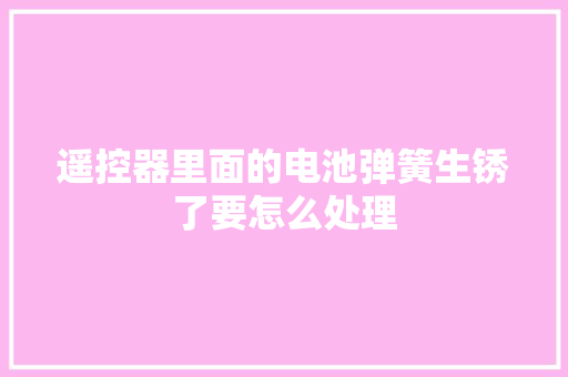 遥控器里面的电池弹簧生锈了要怎么处理