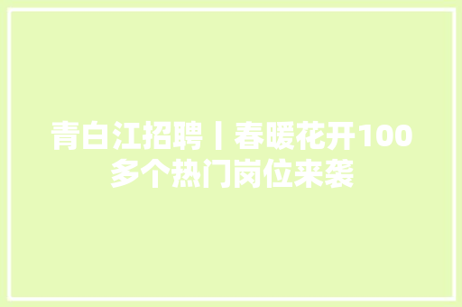 青白江招聘丨春暖花开100多个热门岗位来袭