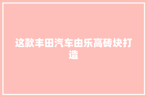 这款丰田汽车由乐高砖块打造
