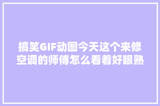 搞笑GIF动图今天这个来修空调的师傅怎么看着好眼熟啊