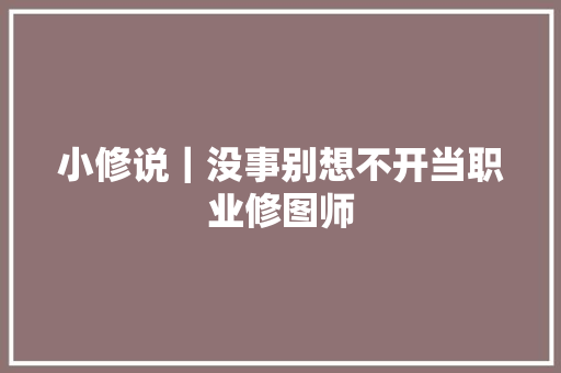 小修说｜没事别想不开当职业修图师