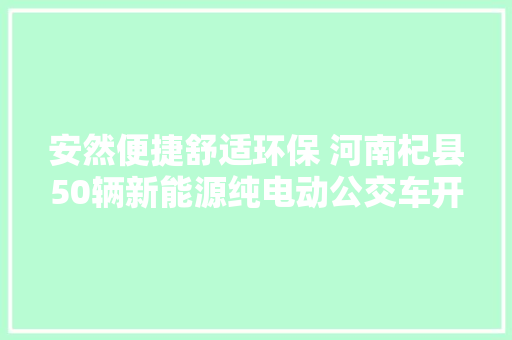 安然便捷舒适环保 河南杞县50辆新能源纯电动公交车开始试运营