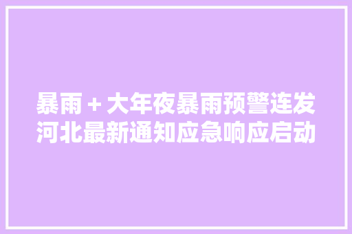 暴雨＋大年夜暴雨预警连发河北最新通知应急响应启动