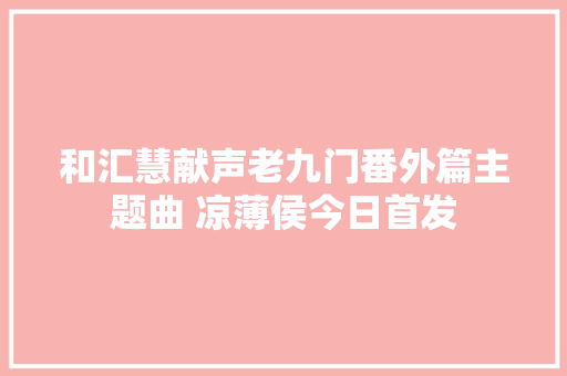 和汇慧献声老九门番外篇主题曲 凉薄侯今日首发