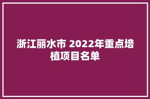 浙江丽水市 2022年重点培植项目名单