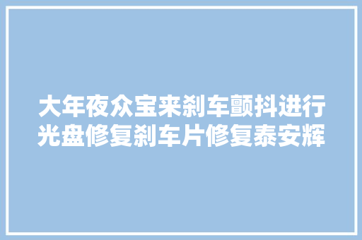 大年夜众宝来刹车颤抖进行光盘修复刹车片修复泰安辉程养车
