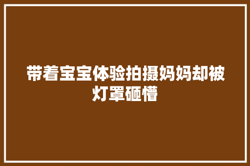 带着宝宝体验拍摄妈妈却被灯罩砸懵