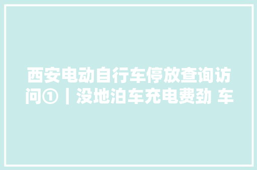 西安电动自行车停放查询访问①｜没地泊车充电费劲 车主的困境怎么解