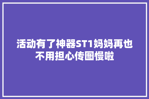 活动有了神器ST1妈妈再也不用担心传图慢啦