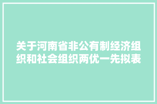 关于河南省非公有制经济组织和社会组织两优一先拟表彰对象的公示