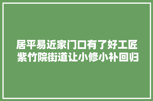 居平易近家门口有了好工匠 紫竹院街道让小修小补回归庶平易近日常生活