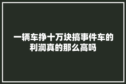 一辆车挣十万块搞事件车的利润真的那么高吗